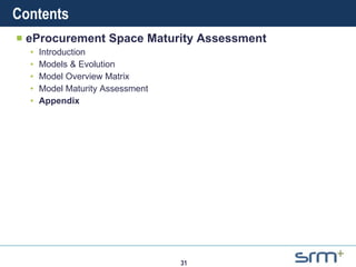 Contents eProcurement Space Maturity Assessment Introduction Models & Evolution Model Overview Matrix Model Maturity Assessment Appendix 