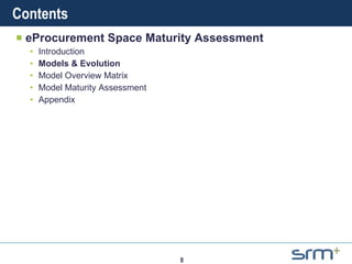 Contents eProcurement Space Maturity Assessment Introduction Models & Evolution Model Overview Matrix Model Maturity Assessment Appendix 