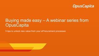 Buying made easy – A webinar series from
OpusCapita
5 tips to unlock new value from your eProcurement processes
 