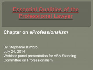 Chapter on eProfessionalism
By Stephanie Kimbro
July 24, 2014
Webinar panel presentation for ABA Standing
Committee on Professionalism
 