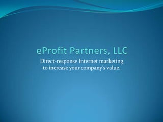 eProfit Partners, LLC Direct-response Internet marketingto increase your company’s value. 