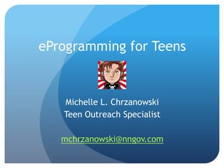 eProgramming for Teens
Michelle L. Chrzanowski
Teen Outreach Specialist
mchrzanowski@nngov.com
 