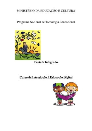 MINISTÉRIO DA EDUCAÇÃO E CULTURA


Programa Nacional de Tecnologia Educacional




            Proinfo Integrado



 Curso de Introdução à Educação Digital
 