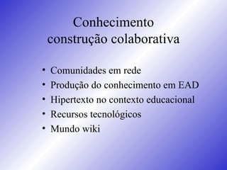 Conhecimento construção colaborativa Comunidades em rede Produção do conhecimento em EAD Hipertexto no contexto educacional Recursos tecnológicos  Mundo wiki 