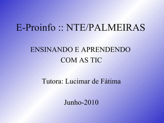 E-Proinfo :: NTE/PALMEIRAS ENSINANDO E APRENDENDO  COM AS TIC Tutora: Lucimar de Fátima Junho-2010 