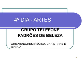 4º DIA - ARTES GRUPO TELEFONE PADRÕES DE BELEZA ORIENTADORES: REGINA, CHRISTIANE E BIANCA 