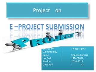 Project on
Guided by : Swagpta gosh
Submitted by :
Name : Chanda kumari
Uni Roll : 14MCA022
Session : 2014-2017
Class Roll : 47
 