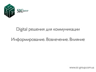 Digital решения для коммуникации

Информирование. Вовлечение. Влияние
www.sic-group.com.ua
 