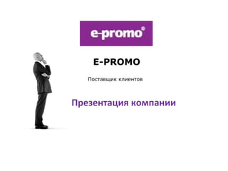 E-PROMO
Поставщик клиентов
Специально для:
Презентация компании
 