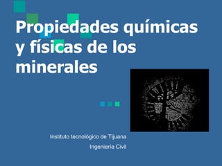 Propiedades químicas y físicas de los minerales Instituto tecnológico de Tijuana Ingeniería Civil 