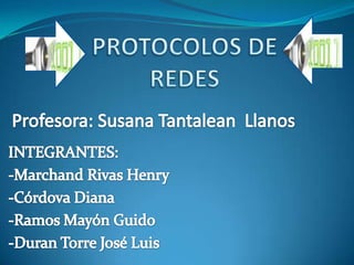 PROTOCOLOS DE REDES Profesora: Susana Tantalean  Llanos INTEGRANTES: -Marchand Rivas Henry -Córdova Diana -Ramos Mayón Guido -Duran Torre José Luis 