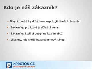 Kdo je náš zákazník?

 o Díky šíři nabídky dokážeme uspokojit téměř kohokoliv!

 • Zákazníky, pro které je důležitá cena

 • Zákazníky, kteří si potrpí na kvalitu zboží

 • Všechny, kdo chtějí bezproblémový nákup!
 