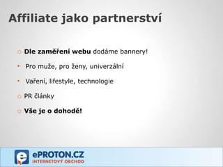 Affiliate jako partnerství

 o Dle zaměření webu dodáme bannery!

 • Pro muže, pro ženy, univerzální

 • Vaření, lifestyle, technologie

 o PR články
 o Vše je o dohodě!
 