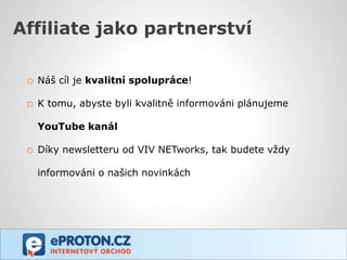 Affiliate jako partnerství

 o Náš cíl je kvalitní spolupráce!

 o K tomu, abyste byli kvalitně informováni plánujeme

   YouTube kanál

 o Díky newsletteru od VIV NETworks, tak budete vždy
   informováni o našich novinkách
 