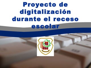 Proyecto de digitalización durante el receso escolar 