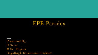 EPR Paradox
Presented By;
D Surat
M.Sc. Physics
Dayalbagh Educational Institute
 