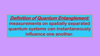 Definition of Quantum Entanglement:
measurements on spatially separated
quantum systems can instantaneously
influence one another.
 
