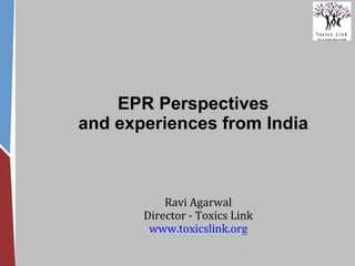 EPR Perspectives
and experiences from India
Ravi Agarwal
Director - Toxics Link
www.toxicslink.org
 