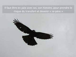 Il faut être en paix avec soi, son histoire, pour prendre le risque du transfert et devenir « re-père » 