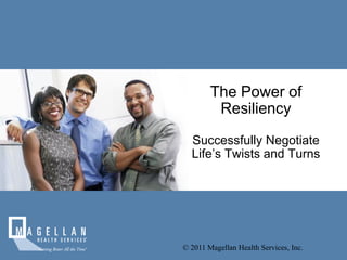 The Power of
         Resiliency

  Successfully Negotiate
  Life’s Twists and Turns




© 2011 Magellan Health Services, Inc.
 