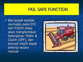 FAIL SAFE FUNCTION Bila terjadi ketidak normalan pada DTC dari P/SCM maka akan menghentikan bekerjanya: Motor &  Clutch (OFF), dan kemudi masih dapat bekerja secara manual 