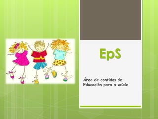 EpS
Área de contidos de
Educación para a saúde
 