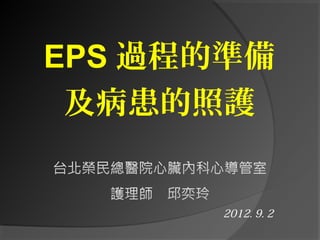 EPS 過程的準備
及病患的照護
2012. 9. 2
 