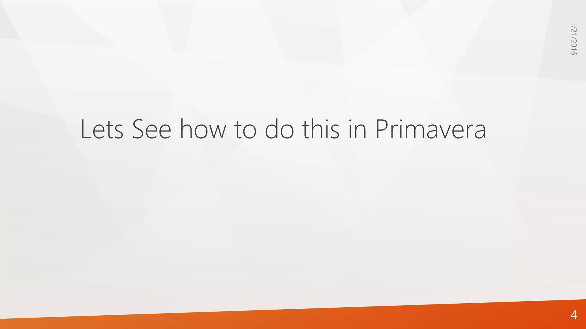 Lets See how to do this in Primavera
1/21/2016
4
 