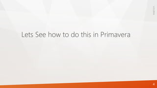 Lets See how to do this in Primavera
1/21/2016
4
 