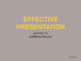EFFECTIVE
PRESENTATION
ARAVIND.T.S
mail@aravindts.com
www.aravindts.com
 
