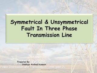 Symmetrical & Unsymmetrical
Fault In Three Phase
Transmission Line
Prepared By:
Siddiqui Arshad hussain
hars10203@gmail.com
 