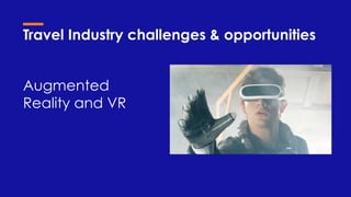 Travel Industry challenges & opportunities
Augmented
Reality and VR
 
