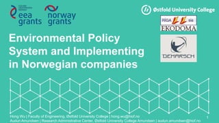 Environmental Policy
System and Implementing
in Norwegian companies
Hong Wu | Faculty of Engineering, Østfold University College | hong.wu@hiof.no
Audun Amundsen | Research Administrative Center, Østfold University College Amundsen | audun.amundsen@hiof.no
1
 