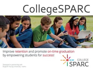 CollegeSPARC
Developed in partnership with
Brigham Young University—Idaho
Improve retention and promote on-time graduation
by empowering students for success!
 