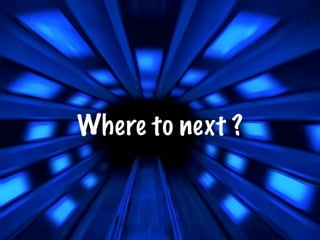 Where to next ?
 