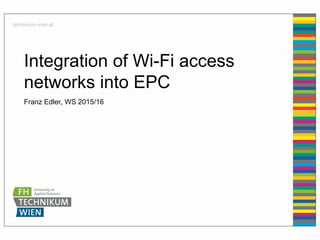 Integration of Wi-Fi access
networks into EPC
Franz Edler, WS 2015/16
 