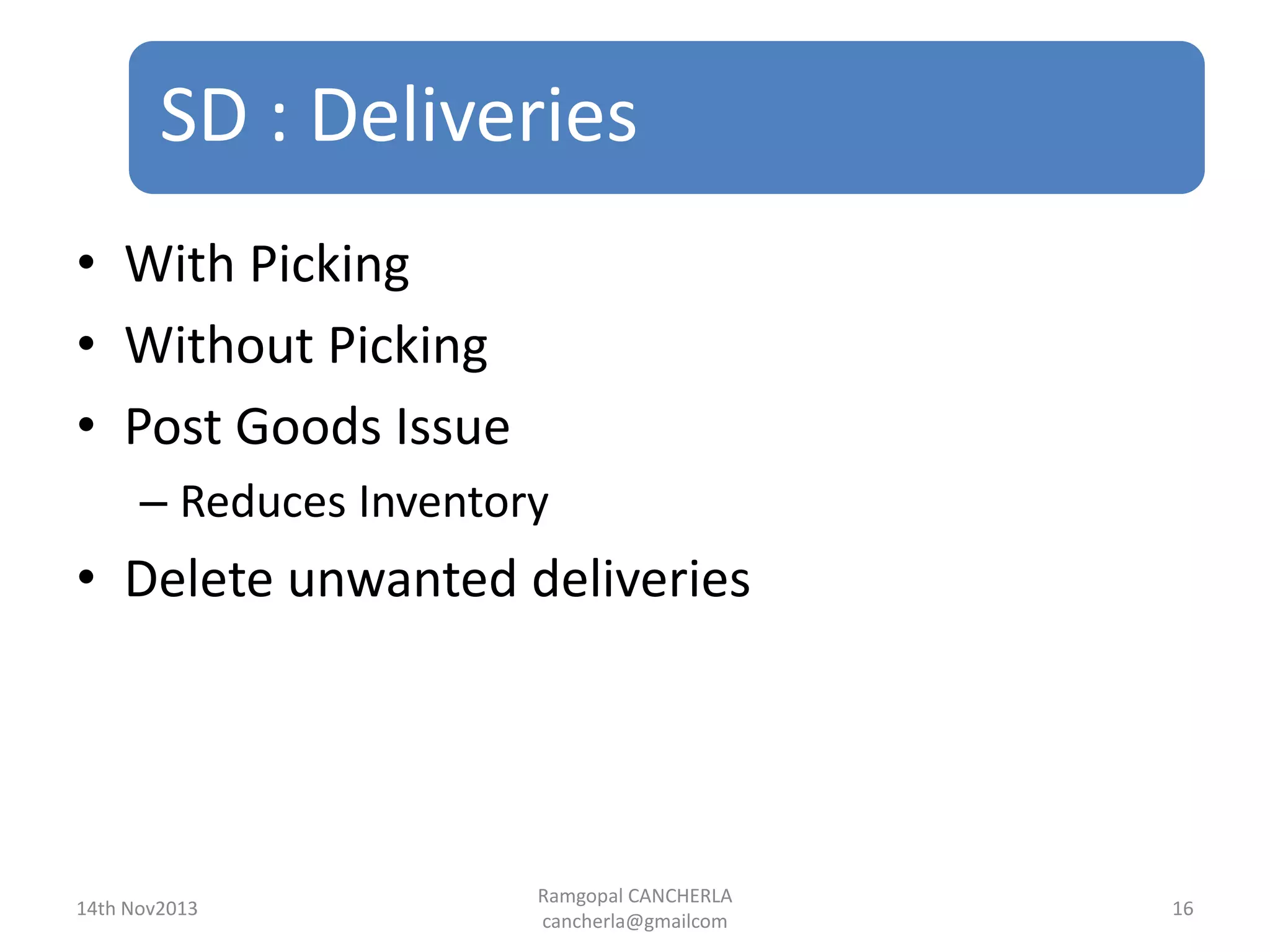 SD : Deliveries
Ramgopal CANCHERLA
cancherla@gmailcom
16
• With Picking
• Without Picking
• Post Goods Issue
– Reduces Inventory
• Delete unwanted deliveries
14th Nov2013
 