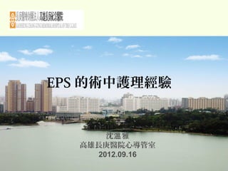 EPS 的術中護理經驗
沈 雅溫
高雄長庚醫院心導管室
2012.09.16
 