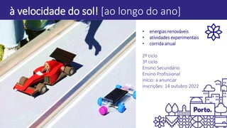 à velocidade do sol! [ao longo do ano]
• energias renováveis
• atividades experimentais
• corrida anual
2º ciclo
3º ciclo
Ensino Secundário
Ensino Profissional
início: a anunciar
inscrições: 14 outubro 2022
 