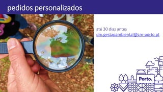 pedidos personalizados
até 30 dias antes
dm.gestaoambiental@cm-porto.pt
 