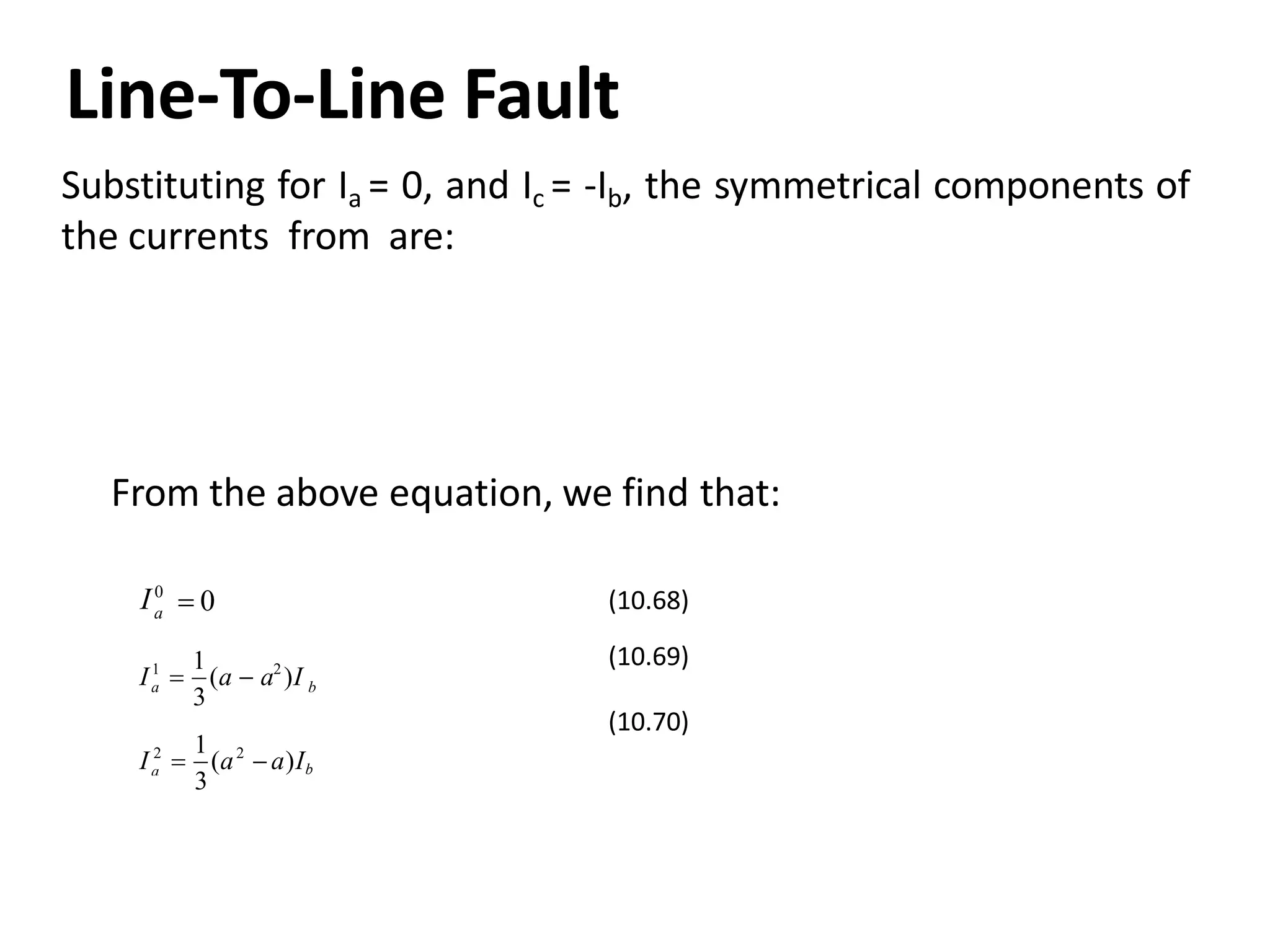 Line‐To‐Line Fault
4
Substituting for Ia = 0, and Ic = ‐Ib, the symmetrical components of
the currents from are:
From the above equation, we find that:
 0a
I0
(10.68)
ba
3
11 2
I  (a  a )I
a
12 2
I  (a  a)Ib
(10.69)
(10.70)
3
 