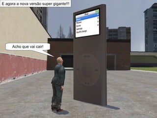 E agora a nova versão super gigante!!! Acho que vai cair! 