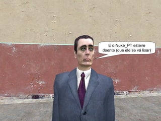 E também… E o Nuke_PT esteve doente (que ele se vá lixar) 