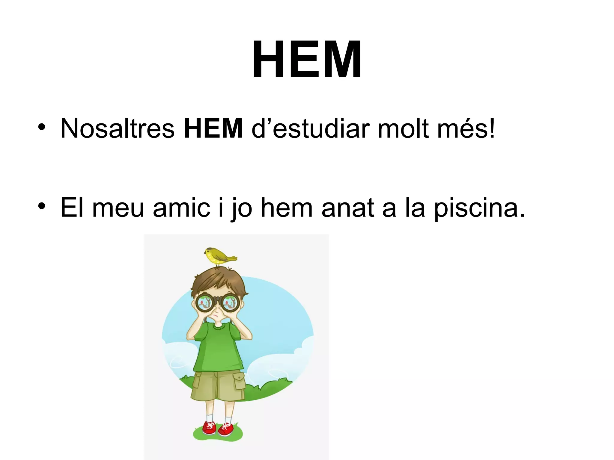 • Nosaltres HEM d’estudiar molt més!
• El meu amic i jo hem anat a la piscina.
HEM
 