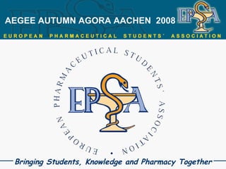 AEGEE AUTUMN AGORA AACHEN  2008 Bringing Students, Knowledge and Pharmacy Together 