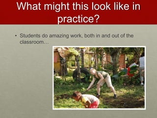 What might this look like in
practice?
• Students do amazing work, both in and out of the
classroom…
 