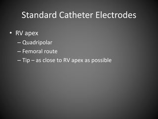 Standard Catheter Electrodes
• RV apex
– Quadripolar
– Femoral route
– Tip – as close to RV apex as possible
 
