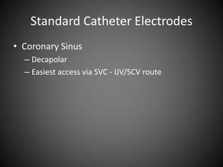 Standard Catheter Electrodes
• Coronary Sinus
– Decapolar
– Easiest access via SVC - IJV/SCV route
 