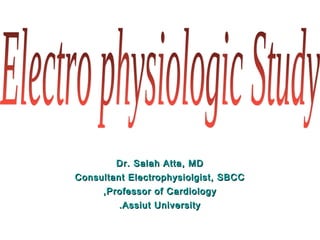Dr. Salah Atta, MDDr. Salah Atta, MD
Consultant Electrophysiolgist, SBCCConsultant Electrophysiolgist, SBCC
Professor of CardiologyProfessor of Cardiology,,
Assiut UniversityAssiut University..
 