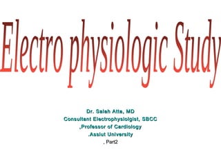 Dr. Salah Atta, MDDr. Salah Atta, MD
Consultant Electrophysiolgist, SBCCConsultant Electrophysiolgist, SBCC
Professor of CardiologyProfessor of Cardiology,,
Assiut UniversityAssiut University..
Part2Part2,,
 